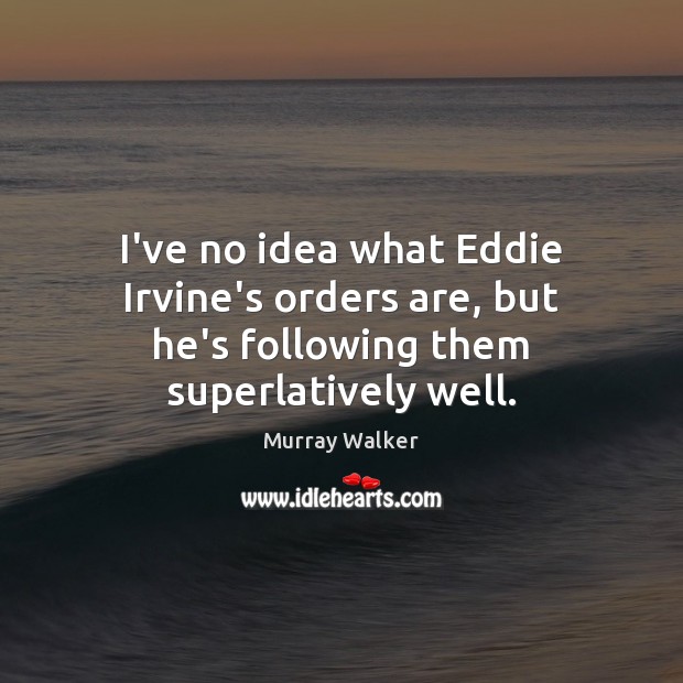 I’ve no idea what Eddie Irvine’s orders are, but he’s following them superlatively well. Murray Walker Picture Quote
