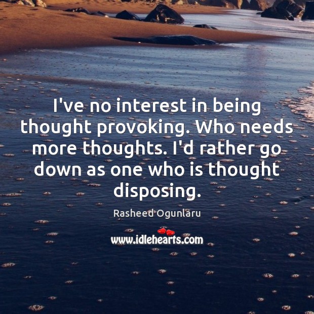 I’ve no interest in being thought provoking. Who needs more thoughts. I’d Rasheed Ogunlaru Picture Quote