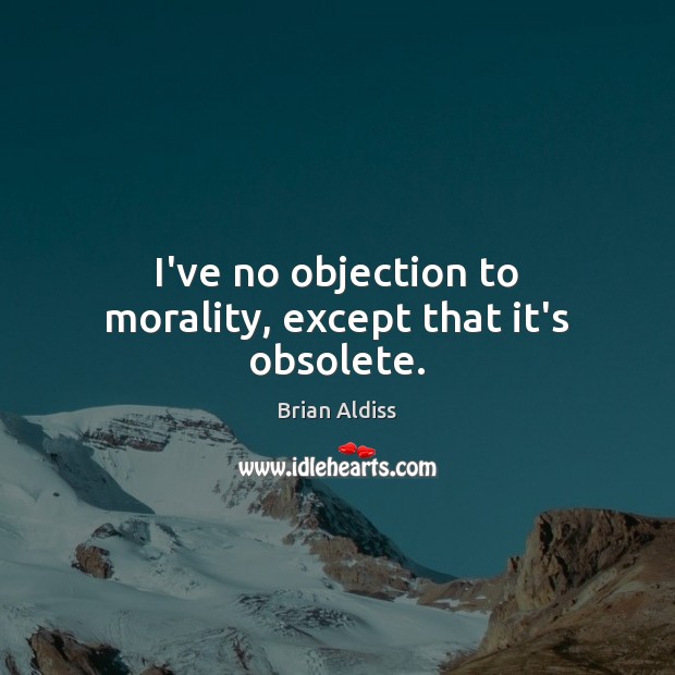 I’ve no objection to morality, except that it’s obsolete. Brian Aldiss Picture Quote