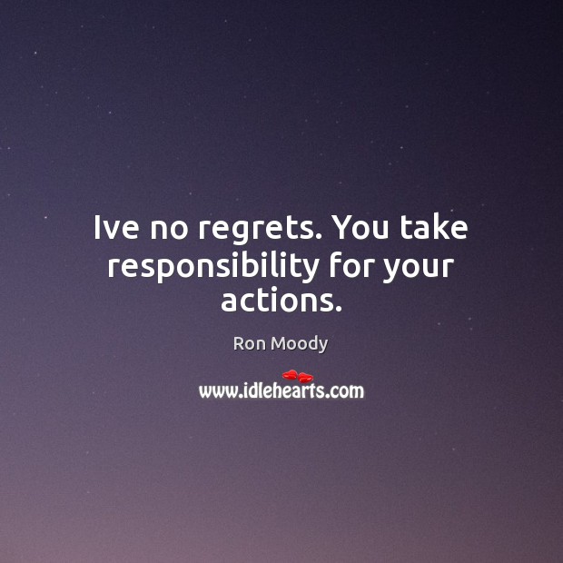Ive no regrets. You take responsibility for your actions. Ron Moody Picture Quote
