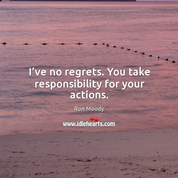 I’ve no regrets. You take responsibility for your actions. Ron Moody Picture Quote