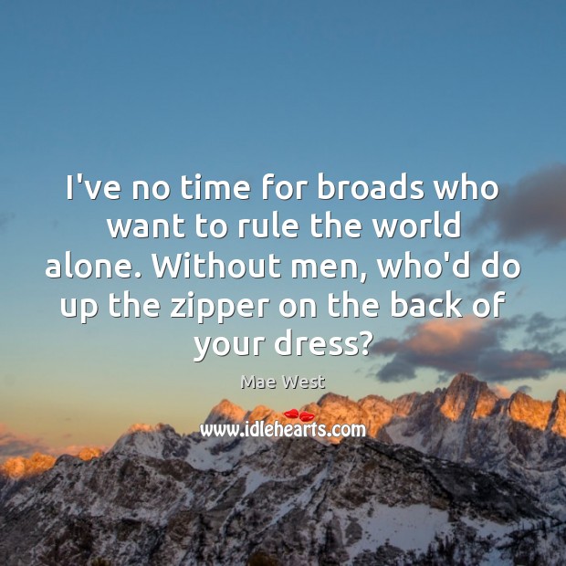 I’ve no time for broads who want to rule the world alone. Mae West Picture Quote