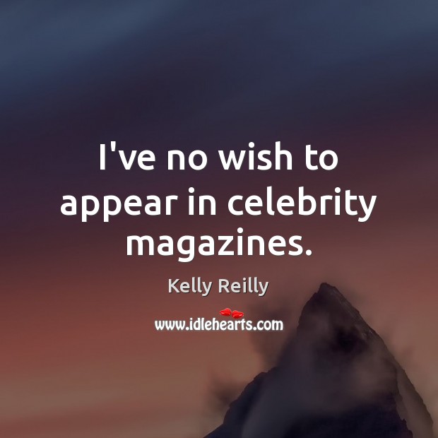 I’ve no wish to appear in celebrity magazines. Kelly Reilly Picture Quote