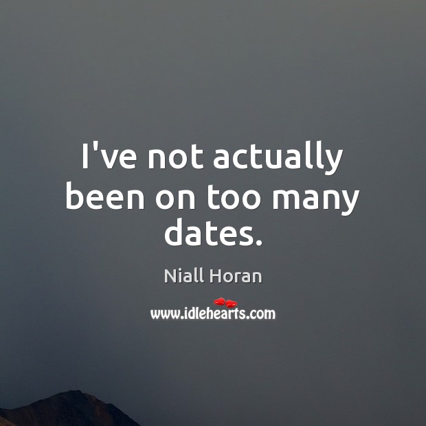 I’ve not actually been on too many dates. Niall Horan Picture Quote
