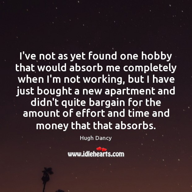 I’ve not as yet found one hobby that would absorb me completely Hugh Dancy Picture Quote