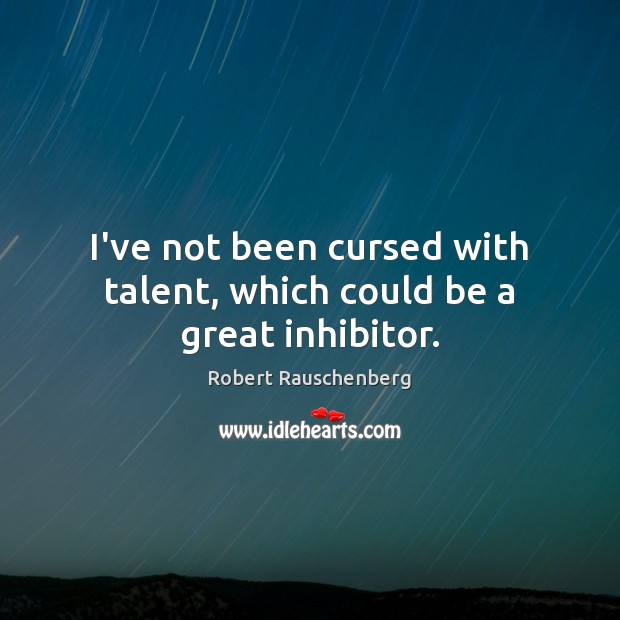 I’ve not been cursed with talent, which could be a great inhibitor. Robert Rauschenberg Picture Quote
