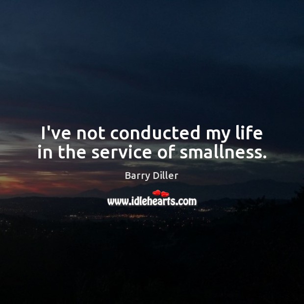 I’ve not conducted my life in the service of smallness. Barry Diller Picture Quote
