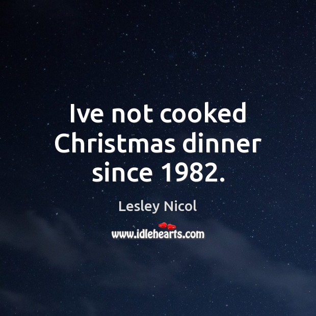 Ive not cooked Christmas dinner since 1982. Image