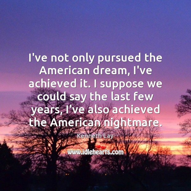 I’ve not only pursued the American dream, I’ve achieved it. I suppose Kenneth Lay Picture Quote