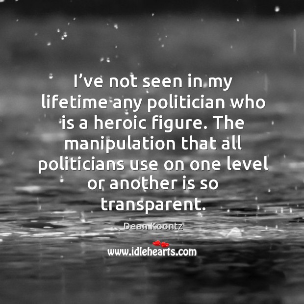 I’ve not seen in my lifetime any politician who is a heroic figure. Dean Koontz Picture Quote