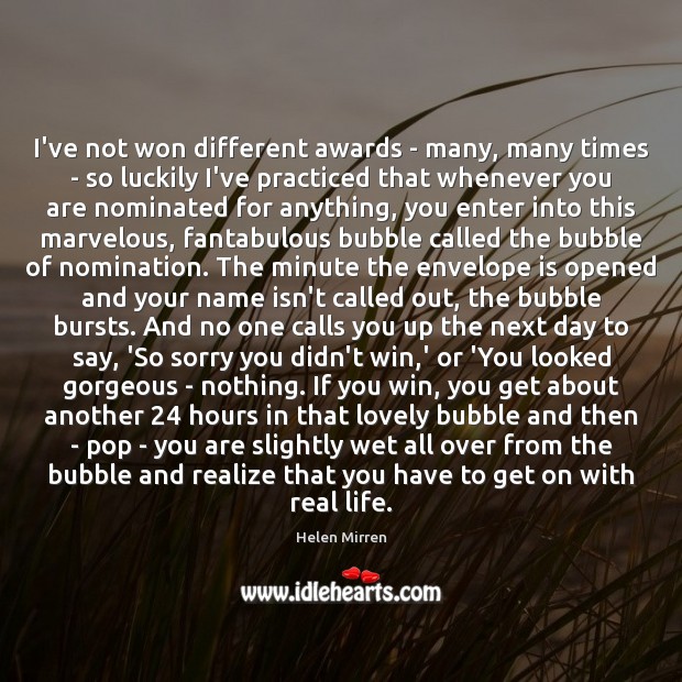 I’ve not won different awards – many, many times – so luckily Real Life Quotes Image