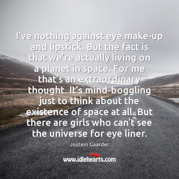 I’ve nothing against eye make-up and lipstick. But the fact is that Jostein Gaarder Picture Quote