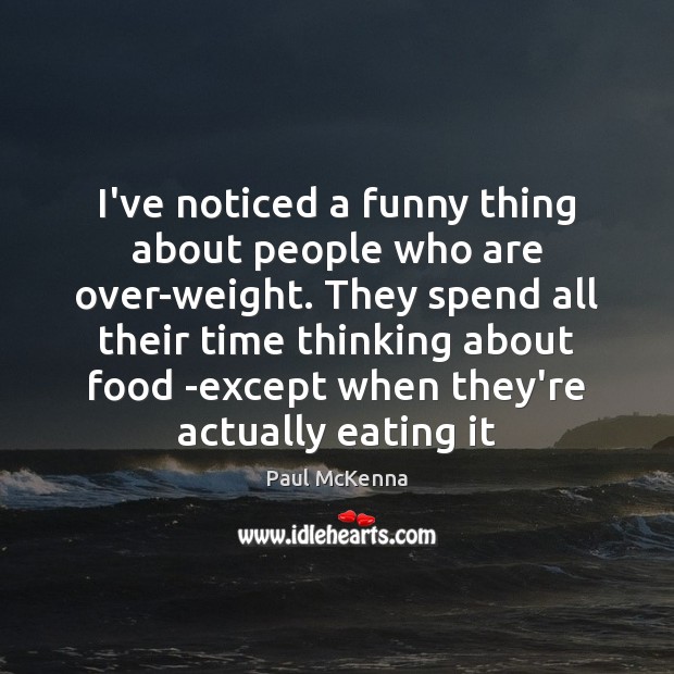 I’ve noticed a funny thing about people who are over-weight. They spend Paul McKenna Picture Quote