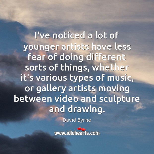 I’ve noticed a lot of younger artists have less fear of doing David Byrne Picture Quote