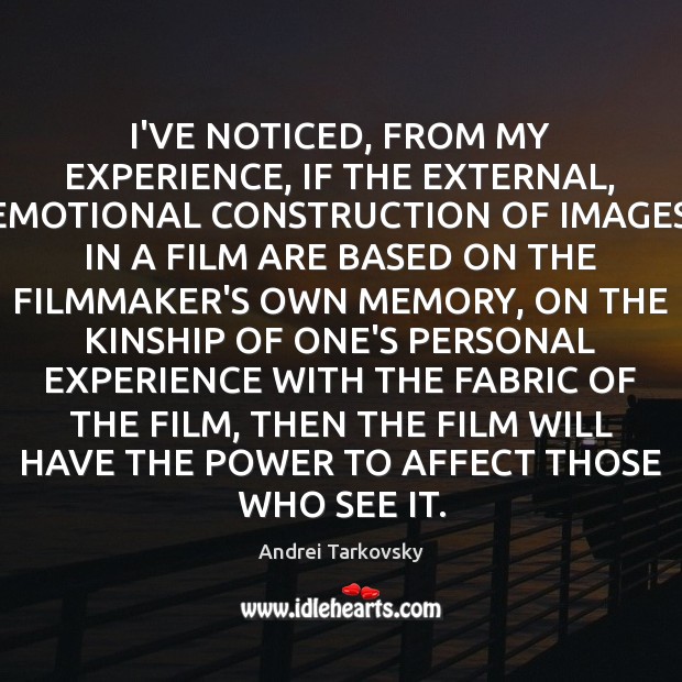 I’VE NOTICED, FROM MY EXPERIENCE, IF THE EXTERNAL, EMOTIONAL CONSTRUCTION OF IMAGES Andrei Tarkovsky Picture Quote