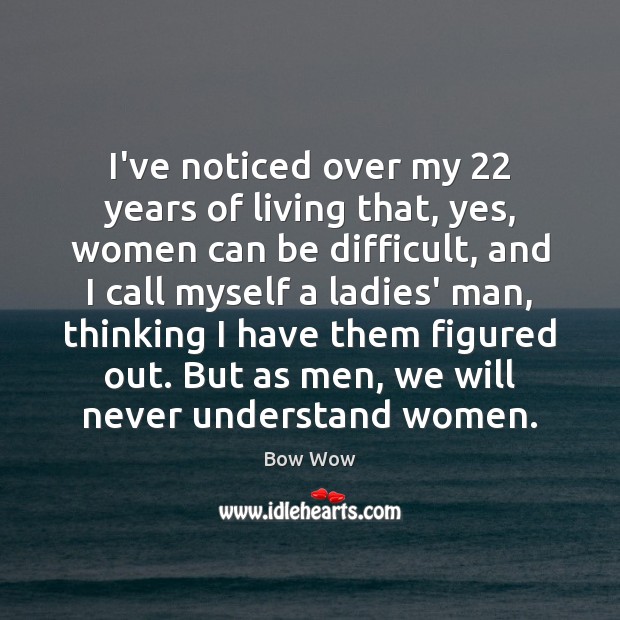 I’ve noticed over my 22 years of living that, yes, women can be Image