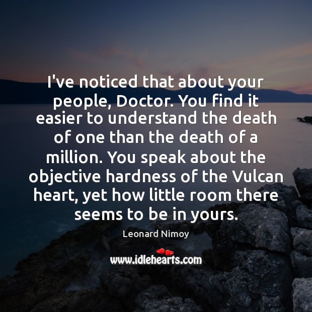 I’ve noticed that about your people, Doctor. You find it easier to Leonard Nimoy Picture Quote