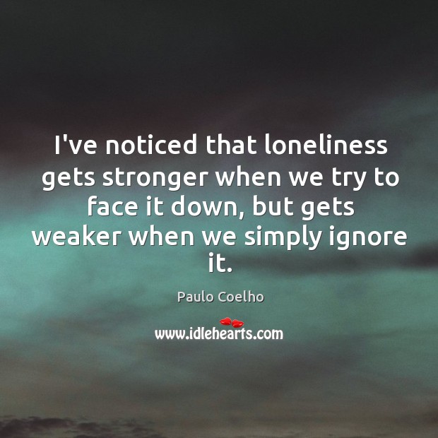 I’ve noticed that loneliness gets stronger when we try to face it Paulo Coelho Picture Quote