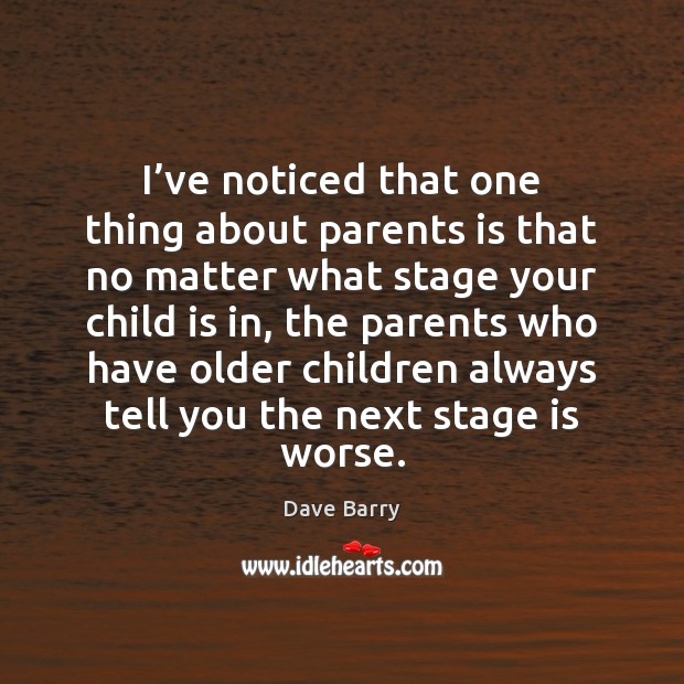 I’ve noticed that one thing about parents is that no matter Dave Barry Picture Quote