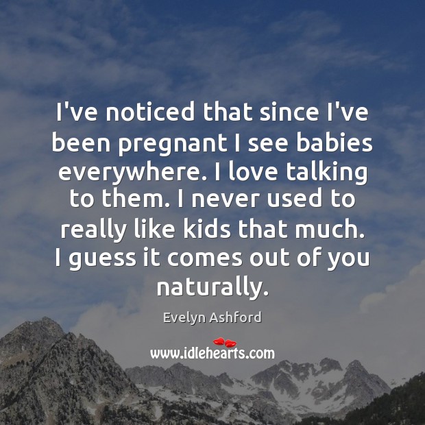 I’ve noticed that since I’ve been pregnant I see babies everywhere. I Evelyn Ashford Picture Quote