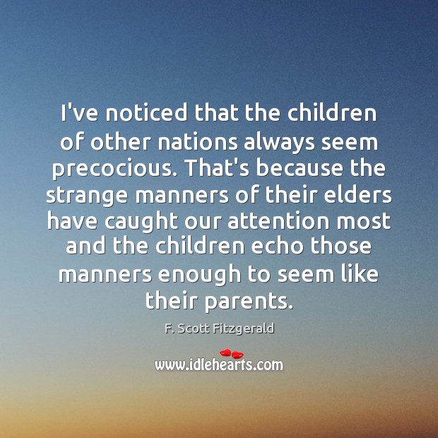 I’ve noticed that the children of other nations always seem precocious. That’s F. Scott Fitzgerald Picture Quote