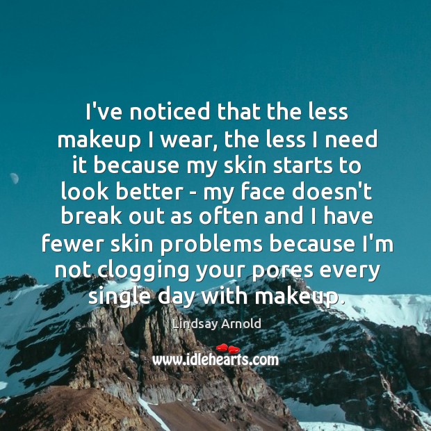 I’ve noticed that the less makeup I wear, the less I need Lindsay Arnold Picture Quote
