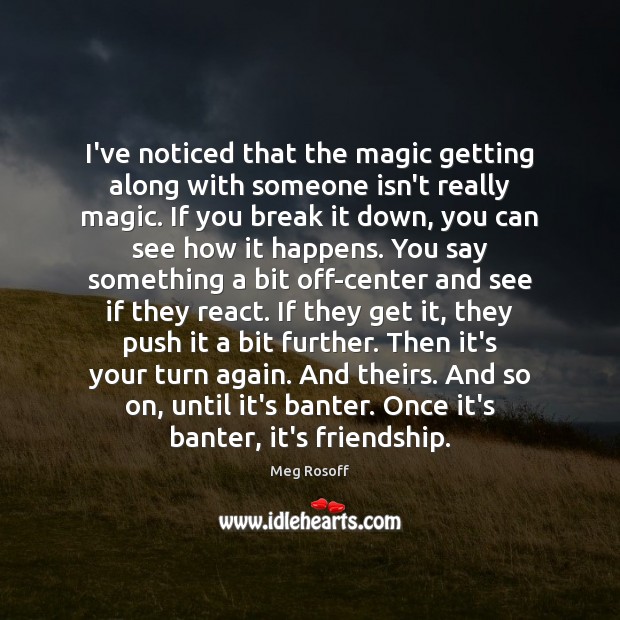 I’ve noticed that the magic getting along with someone isn’t really magic. Meg Rosoff Picture Quote