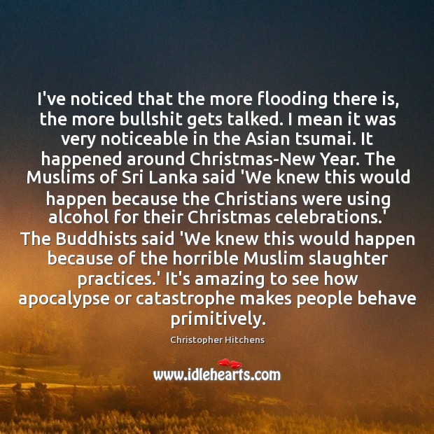 I’ve noticed that the more flooding there is, the more bullshit gets Christopher Hitchens Picture Quote