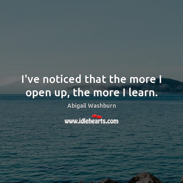I’ve noticed that the more I open up, the more I learn. Image