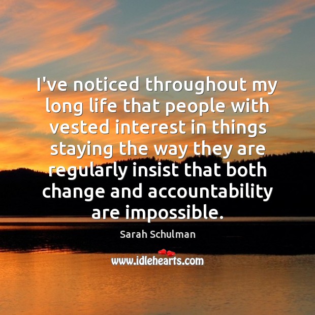 I’ve noticed throughout my long life that people with vested interest in Sarah Schulman Picture Quote