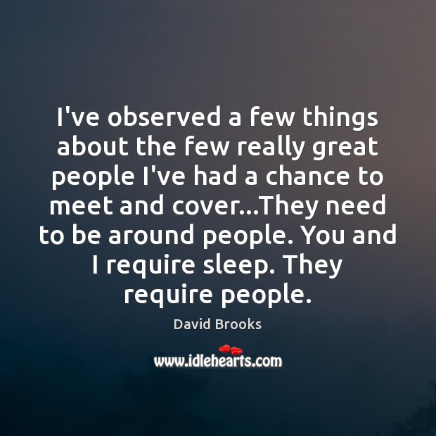 I’ve observed a few things about the few really great people I’ve David Brooks Picture Quote