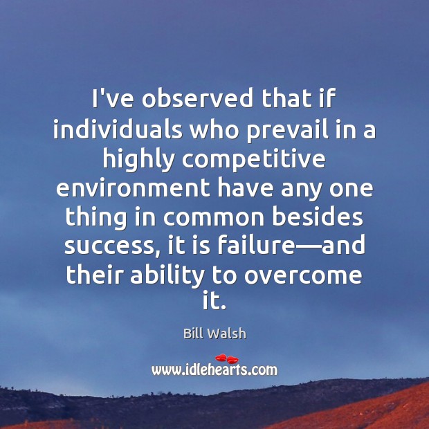 I’ve observed that if individuals who prevail in a highly competitive environment Bill Walsh Picture Quote