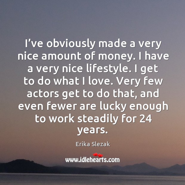 I’ve obviously made a very nice amount of money. I have a very nice lifestyle. Erika Slezak Picture Quote