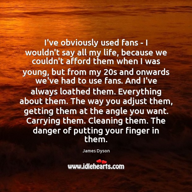 I’ve obviously used fans – I wouldn’t say all my life, because James Dyson Picture Quote