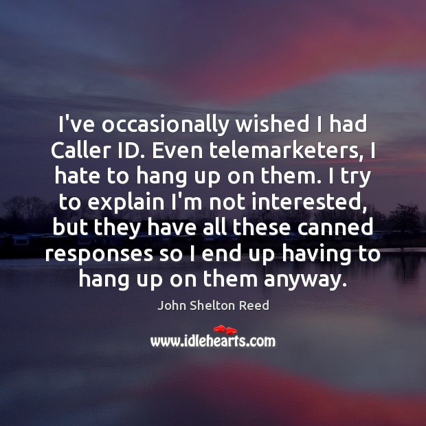 I’ve occasionally wished I had Caller ID. Even telemarketers, I hate to John Shelton Reed Picture Quote