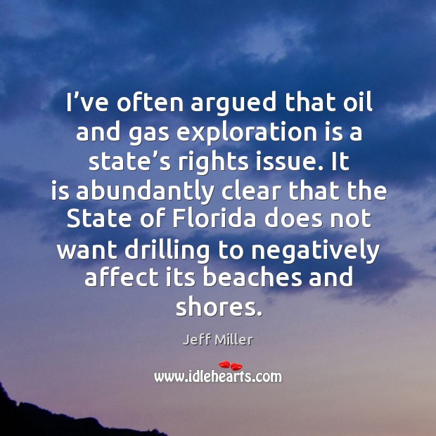 I’ve often argued that oil and gas exploration is a state’s rights issue. Jeff Miller Picture Quote