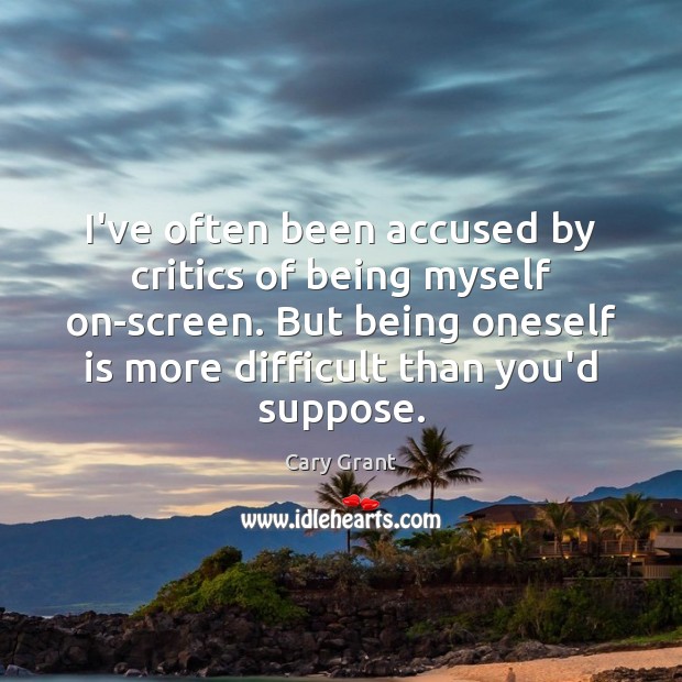 I’ve often been accused by critics of being myself on-screen. But being Cary Grant Picture Quote