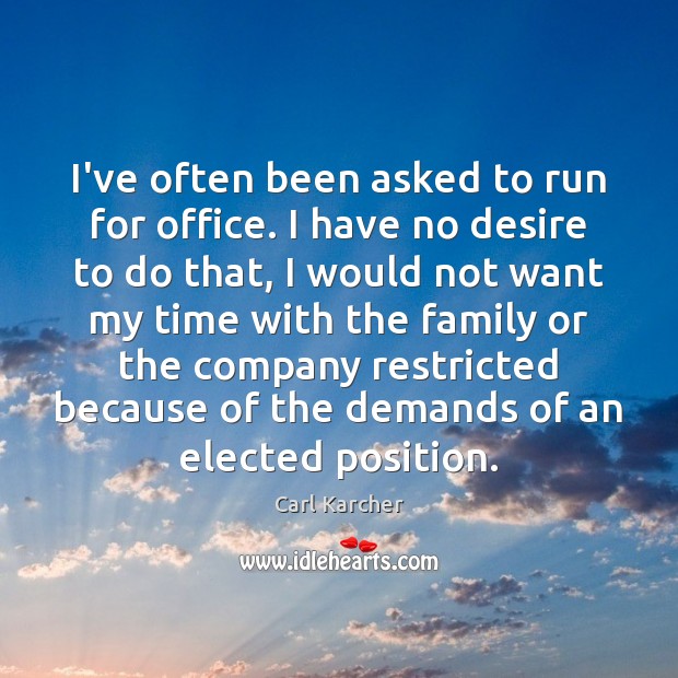 I’ve often been asked to run for office. I have no desire Carl Karcher Picture Quote