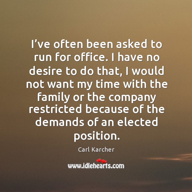 I’ve often been asked to run for office. I have no desire to do that, I would not want my Carl Karcher Picture Quote