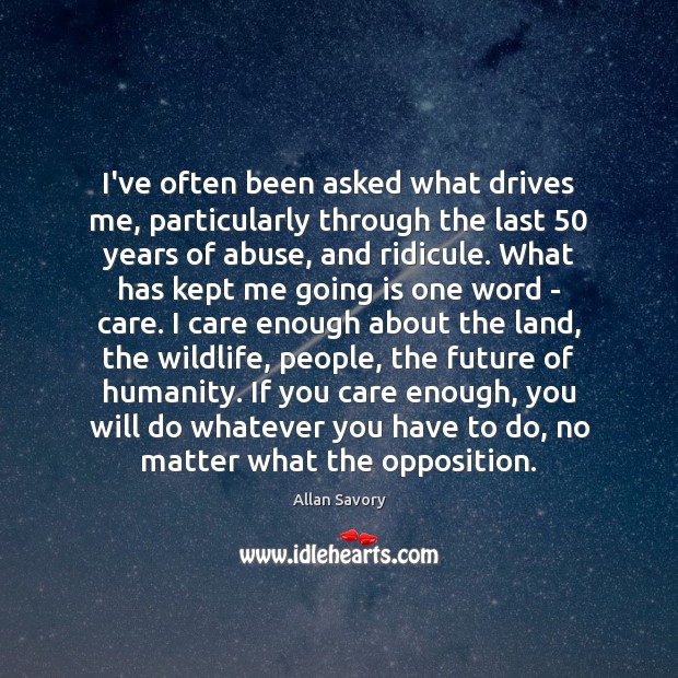 I’ve often been asked what drives me, particularly through the last 50 years Image