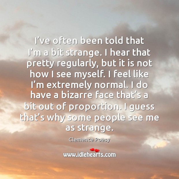 I’ve often been told that I’m a bit strange. I Clemence Poesy Picture Quote