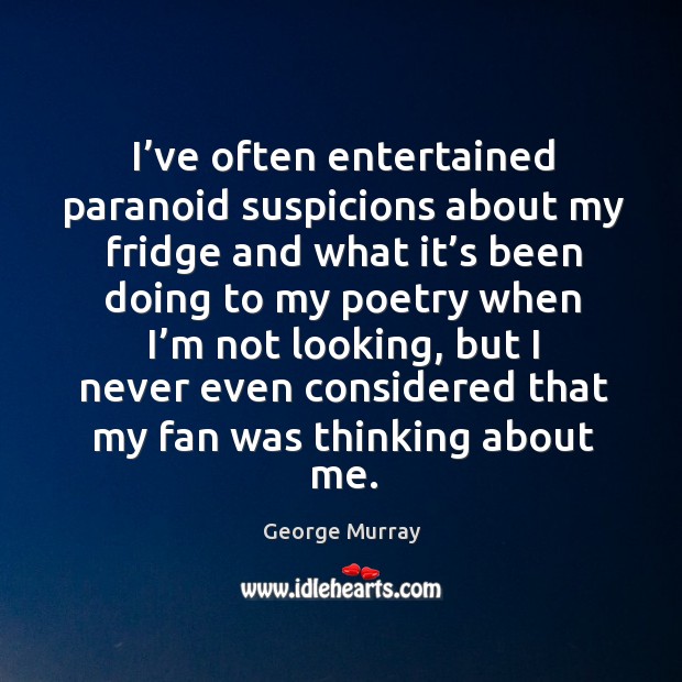 I’ve often entertained paranoid suspicions about my fridge and what it’s been George Murray Picture Quote