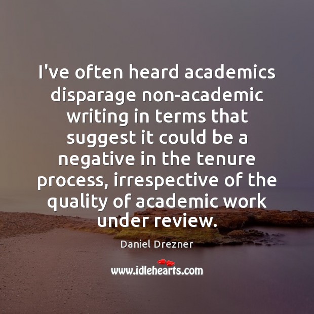 I’ve often heard academics disparage non-academic writing in terms that suggest it Daniel Drezner Picture Quote