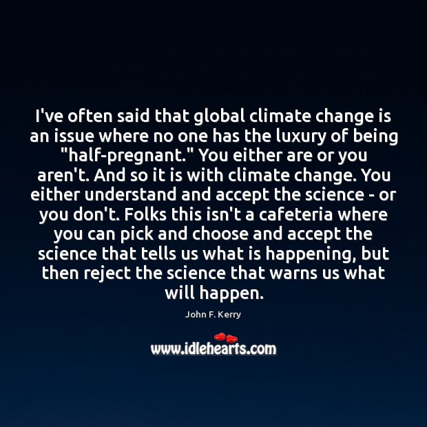 I’ve often said that global climate change is an issue where no John F. Kerry Picture Quote
