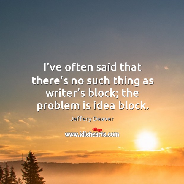 I’ve often said that there’s no such thing as writer’s block; the problem is idea block. Image