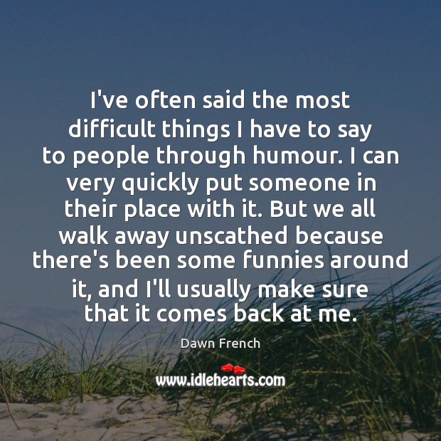 I’ve often said the most difficult things I have to say to Dawn French Picture Quote