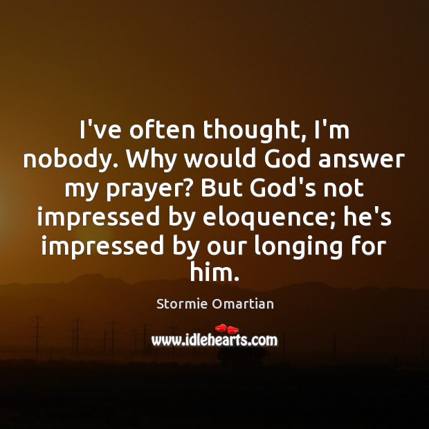 I’ve often thought, I’m nobody. Why would God answer my prayer? But Stormie Omartian Picture Quote