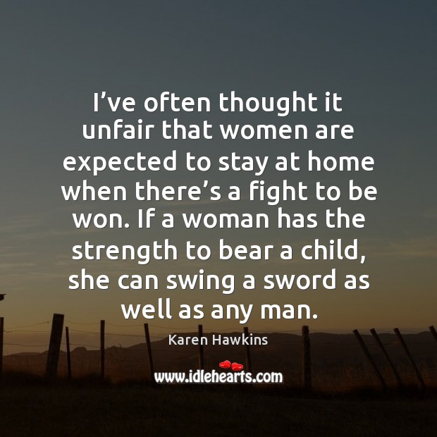I’ve often thought it unfair that women are expected to stay Karen Hawkins Picture Quote