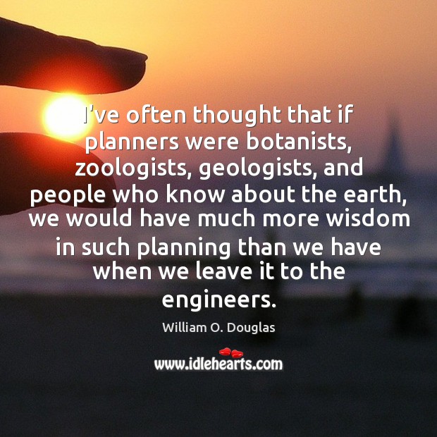 I’ve often thought that if planners were botanists, zoologists, geologists, and people William O. Douglas Picture Quote
