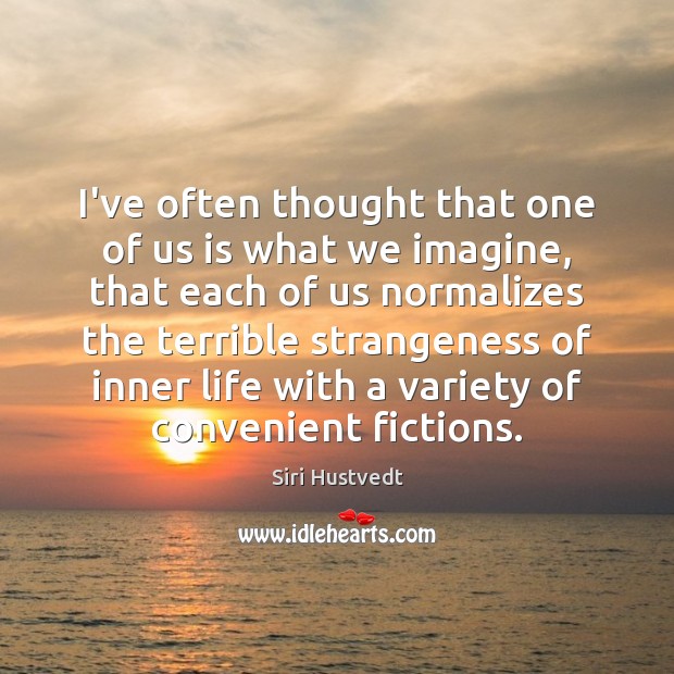 I’ve often thought that one of us is what we imagine, that Siri Hustvedt Picture Quote